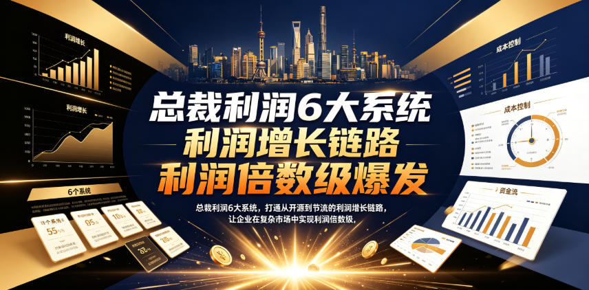 总裁利润6大系统，打通从开源到节流的利润增长链路，让企业在复杂市场中实现利润倍数级爆发-课程网