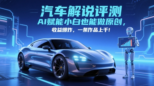 抖音汽车解说评测赛道，AI赋能小白也能做原创，收益爆炸，一条作品上千-课程网