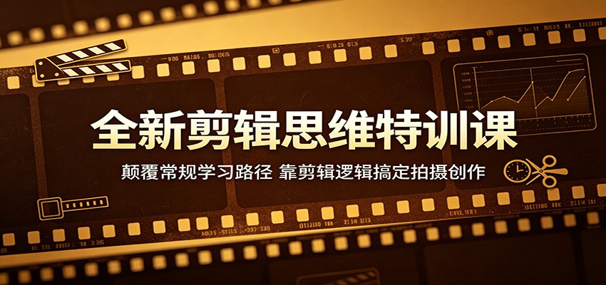 全新剪辑思维特训课：颠覆常规学习路径，靠剪辑逻辑搞定拍摄创作-课程网