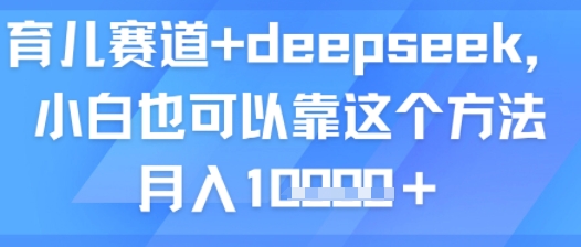 育儿赛道+deepseek，小白也可以靠这个方法月入1w-课程网