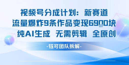 视频号新玩法 9条作品变现6.9k 纯AI生成无需剪辑全原创-课程网