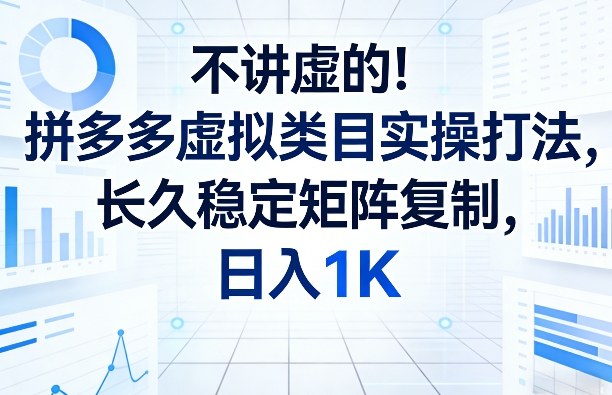 不讲虚的！拼多多虚拟类目实操打法，长久稳定矩阵复制，日入1K【揭秘】-课程网