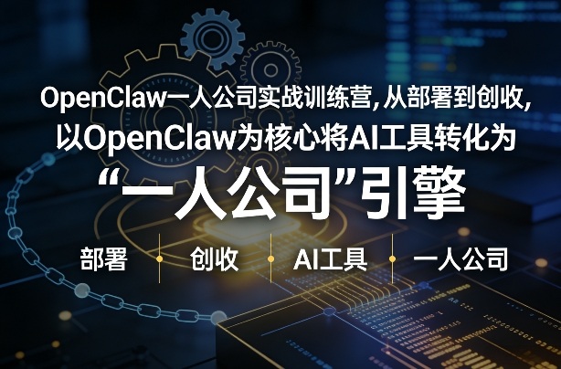 OpenClaw小龙虾+一人公司实战训练营，从部署到创收，将AI工具转化为“一人公司”引擎，低成本变现（更新）-课程网