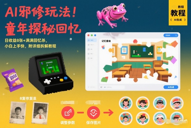 AI邪修玩法，童年探秘回忆，日收益8张+满满回忆杀，小白上手快，附详细拆解教程-课程网
