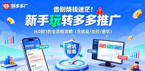 告别烧钱迷茫！新手玩转多多推广：从0到1的全流程攻略（含选品/出价/避坑）-课程网