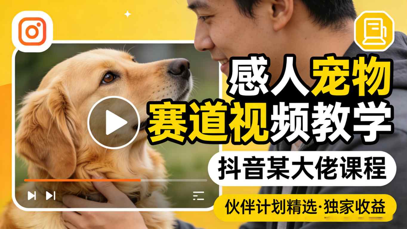 感人宠物赛道视频教学，抖音某大佬课程，可做伙伴计划精选独家收益-课程网