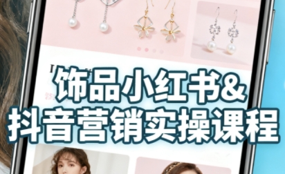 抖音+小红书饰品卖货：货源、开店、内容全教会，让新手快速掌握饰品线上营销全流程，轻松开启变现路-课程网