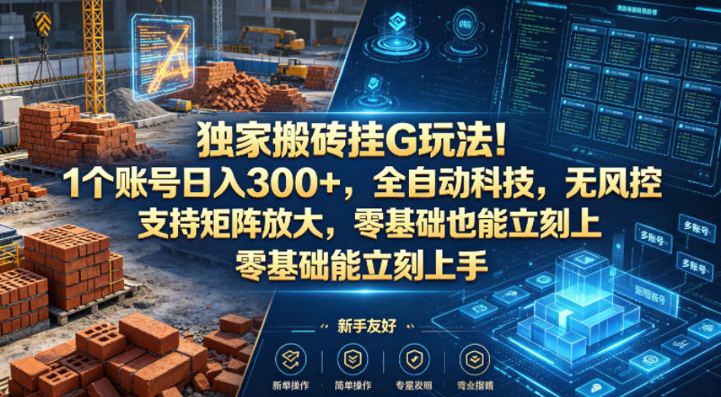 独家搬砖挂G玩法！1个账号日入300+，全自动科技，无风控支持矩阵放大，零基础也能立刻上手【揭秘】-课程网