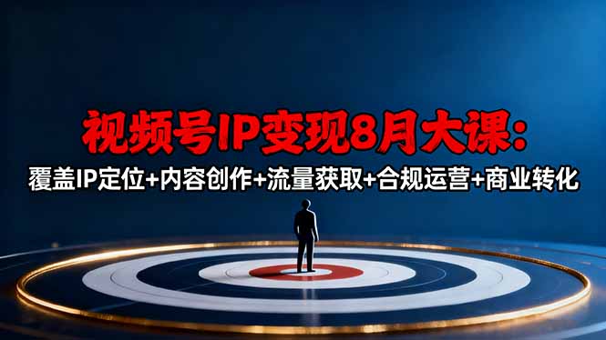 视频号IP变现8月大课，覆盖IP定位+内容创作+流量获取+合规运营+商业转化-课程网