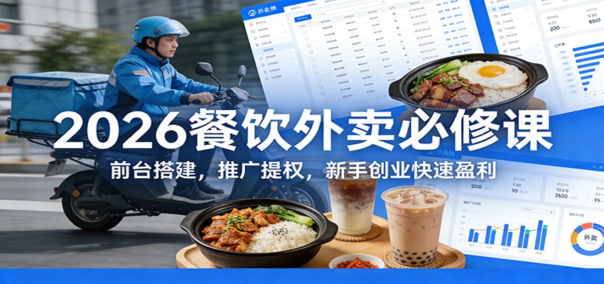 2026餐饮外卖必修课：前台搭建，推广提权，新手创业快速盈利-课程网