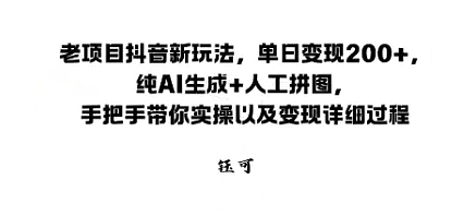 老项目抖音新玩法，单日变现2张，纯AI生成+人工拼图，手把手带你实操以及变现详细过程-课程网