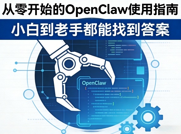 从零开始的OpenClaw使用指南，不管你是小白还是老手，都能找到需要的答案-课程网