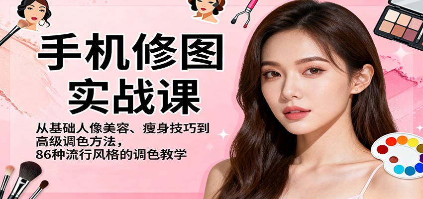手机修图实战课，从基础人像美容、瘦身技巧到高级调色方法，86种流行风格的调色教学-课程网