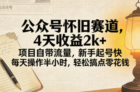 公众号怀旧赛道，4天收益2k+，项目自带流量，新手起号快，每天操作半小时，轻松搞点零花钱-课程网