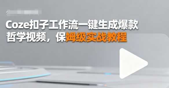 Coze扣子工作流一键生成爆款哲学视频，保姆级实战教程-课程网