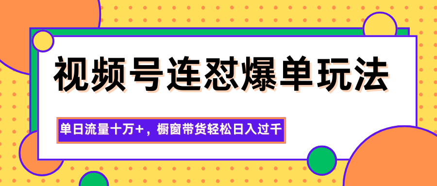视频号连怼爆单玩法，单日流量十万+，橱窗带货轻松日入过千-课程网