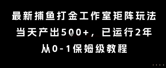 最新捕鱼打金工作室矩阵玩法，当天产出5张+，已运行2年，从0-1保姆级教程【揭秘】-课程网