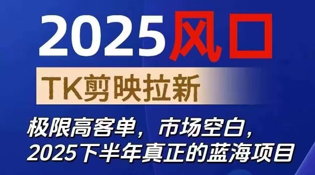 2025风口TK剪映capcut拉新项目，极限高客单，市场空白，2025下半年真正的蓝海项目-课程网