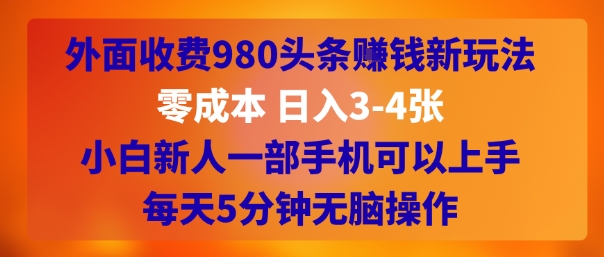 外面收费980头条挣钱新玩法，零成本 日入3-4张，小白新人一部手机可以上手，每天5分钟无脑操作-课程网