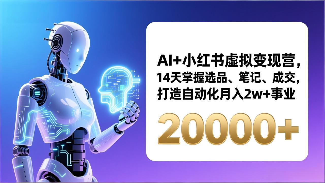 AI+小红书虚拟变现营，14天掌握选品、笔记、成交，打造自动化月入2w+事业(更新-课程网