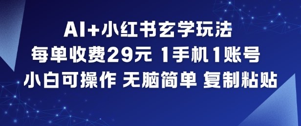 AI+小红书玄学玩法，每单收费29米，1手机1账号，小白可操作，无脑简单复制粘贴-课程网