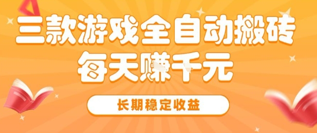 三款热门游戏全自动搬砖，简单易上手，长期稳定收益，日入1k【揭秘】-课程网