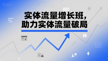 实体流量增长班，助力实体流量破局-课程网