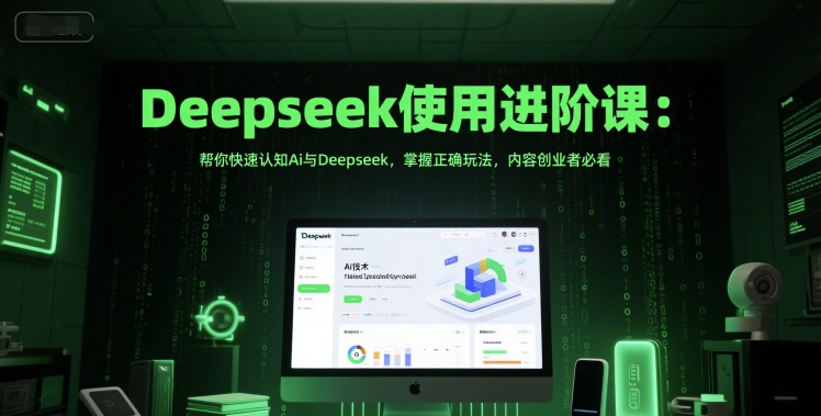 Deepseek使用进阶课：帮你快速认知Ai与Deepseek，掌握正确玩法，内容创业者必看-课程网