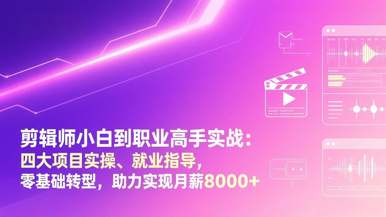 剪辑师小白到职业高手实战：四大项目实操、就业指导，零基础转型，助力实现月薪8000+-课程网