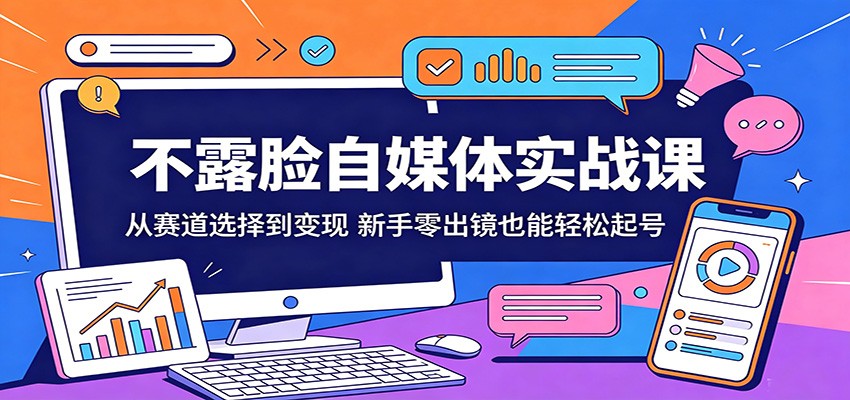 不露脸自媒体实战课：从赛道选择到变现，新手零出镜也能轻松起号-课程网