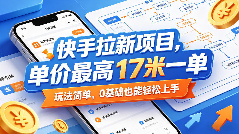 快手拉新项目，单价最高17米一单，玩法简单，0基础也能轻松上手（更新08月07日）-课程网