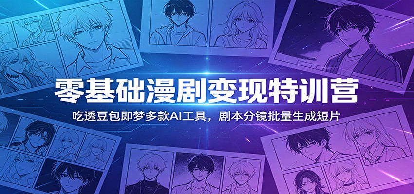 零基础漫剧变现特训营：玩转豆包即梦多款AI工具，剧本分镜批量生成短片-课程网