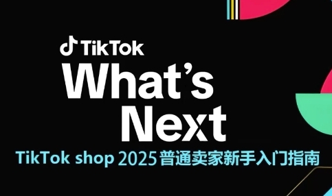 TikTok shop 2025普通卖家新手入门指南，助新手快速掌握从0到1的跨境电商运营逻辑-课程网