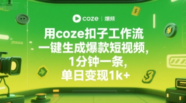 用coze扣子工作流一键生成爆款短视频，1分钟一条，单日变现1k+-课程网