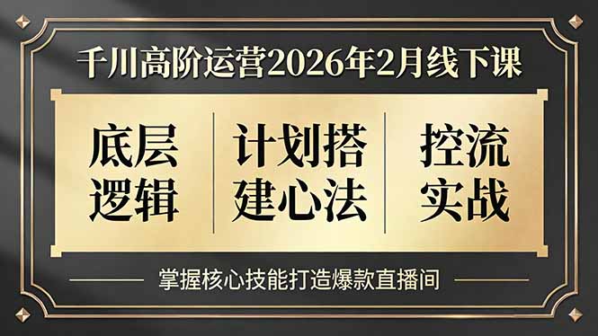 千川高阶运营2026年2月线下课，底层逻辑、计划搭建心法、控流实战，掌握核心技能打造爆款直播间-课程网