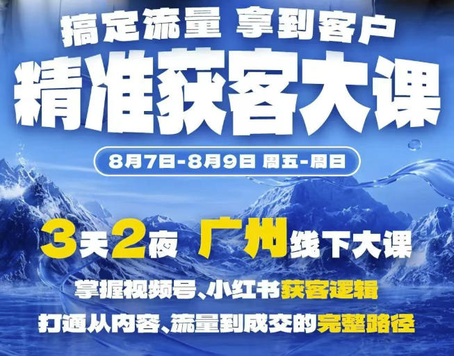 精准获客实战大课，掌握视频号、小红书获客逻辑，打通从内容、流量到成交的完整路径(广州站8.7-9)-课程网