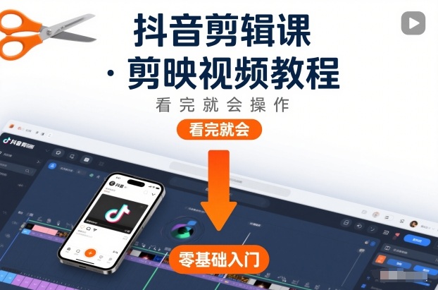 抖音剪辑课，剪映视频教程，看完就会操作-课程网