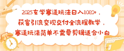 2025玄学赛道玩法日入多张，获客引流变现交付全流程教学，赛道玩法简单不需要剪辑适合小白-课程网