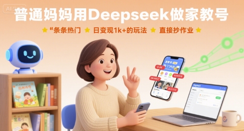 普通妈妈用Deepseek做家教号，条条热门，日变现1k+的玩法，直接抄作业-课程网