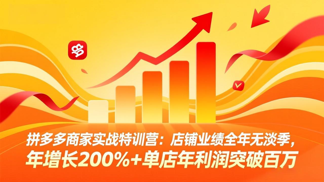 拼多多商家实战特训营：店铺业绩全年无淡季，年增长200%+单店年利润突破百万(26年4月10日更新-课程网