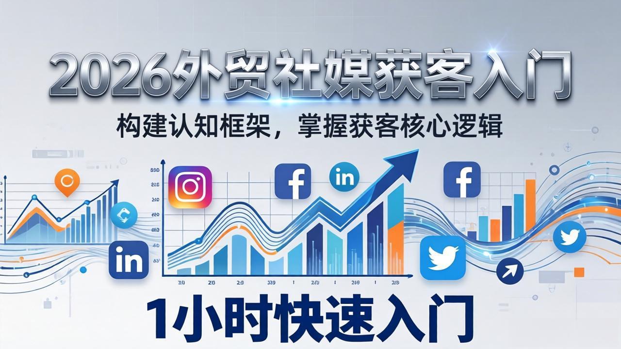 2026 外贸社媒获客入门：1小时搭建认知框架，新手快速开启社媒获客之路-课程网