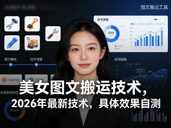 美女图文搬运技术，2026年最新技术，具体效果自测-课程网