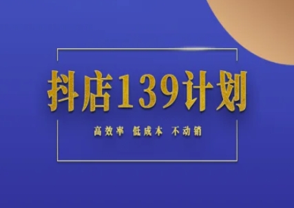 抖店139计划实录手册不动销起店实操方法论，高效率低成本不动销-课程网
