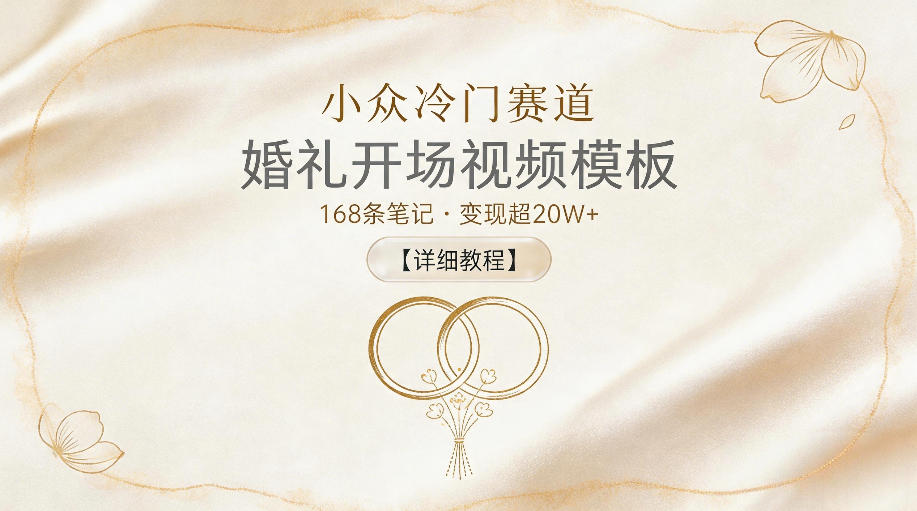 小众冷门赛道，婚礼开场视频模板，168条笔记，变现超20W+【详细教程】-课程网
