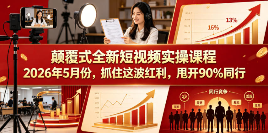 颠覆式全新短视频实操课程，抓住这波红利，甩开90%同行（更新2026年7月份）-课程网