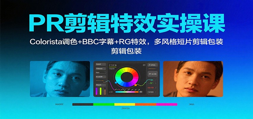 PR剪辑特效实操课：Colorista调色+BBC字幕+RG特效，多风格短片剪辑包装-课程网