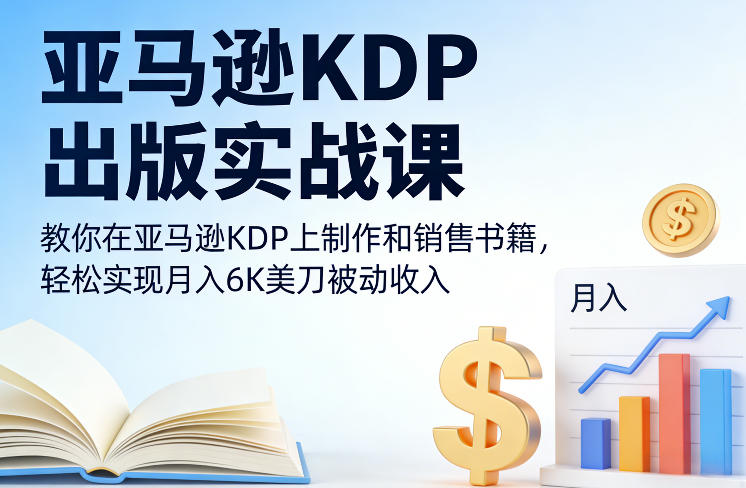 亚马逊KDP出版实战课，教你在亚马逊KDP上制作和销售书籍，轻松实现月入6K美刀被动收入-课程网