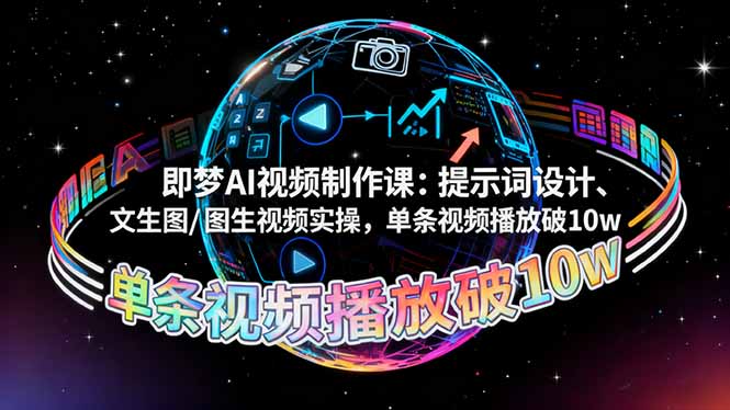 即梦AI视频制作课：提示词设计、文生图/图生视频实操，单条视频播放破10w-课程网