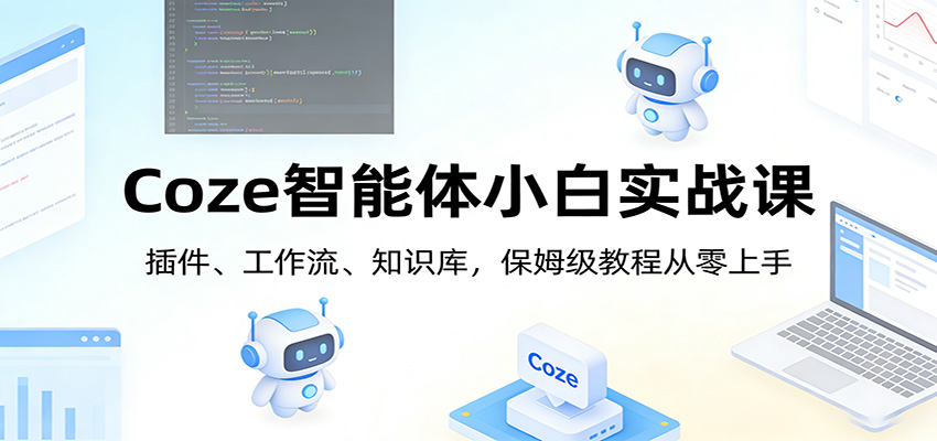 Coze智能体小白实战课：插件、工作流、知识库，保姆级教程从零上手-课程网