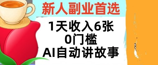 新人副业首选，1天收入6张，AI自动讲故事，超简单，轻松挣美刀-课程网